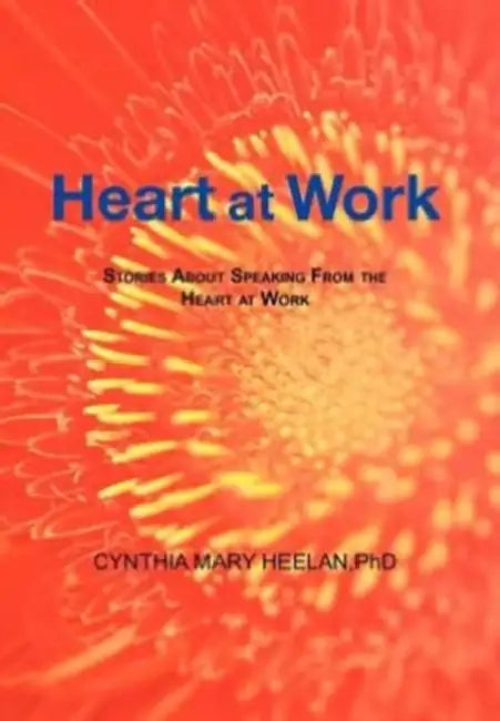 Heart at Work: Stories about Speaking from the Heart at Work by Cynthia Mary Heelan