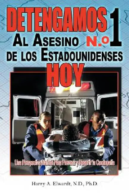Detengamos Al Asesino N.O 1 De Los Estadounidenses Hoy: Una Perspectiva Natural Para Prevenir y Revertir la Cardiopatía by Harry A. Elwardt N. D.