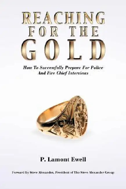 Reaching For The Gold: How To Successfully Prepare For Police And Fire Chief Interviews by P. Lamont Ewell