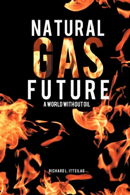 Natural Gas Future: A World Without Oil by Richard L. Itteilag