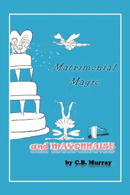 Matrimonial Magic and Mayonnaise by C. B. Murray