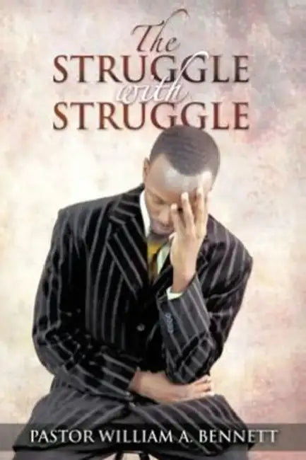 The Struggle with Struggle by Pastor William a. Bennett