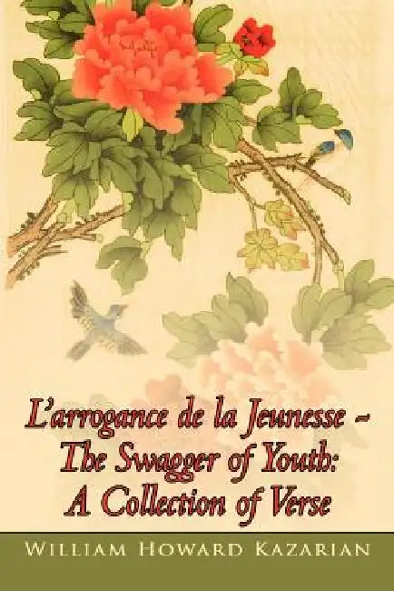 L'arrogance de la Jeunesse - The Swagger of Youth: A Collection of Verse by William Howard Kazarian