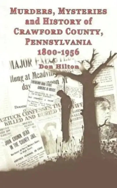 Murders, Mysteries and History of Crawford County, Pennsylvania 1800 - 1956 by Don Hilton