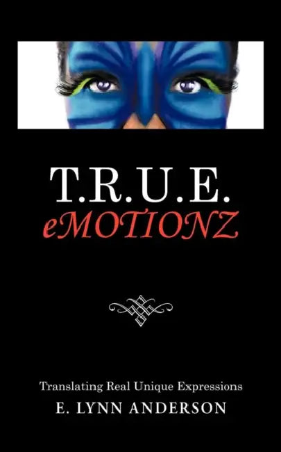 T.R.U.E. Emotionz: Translating Real Unique Expressions by E. Lynn Anderson