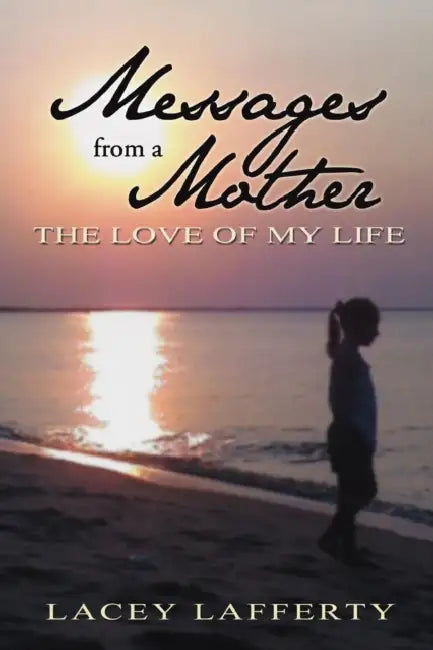 Messages from a Mother: The Love of my Life by Lacey Lafferty