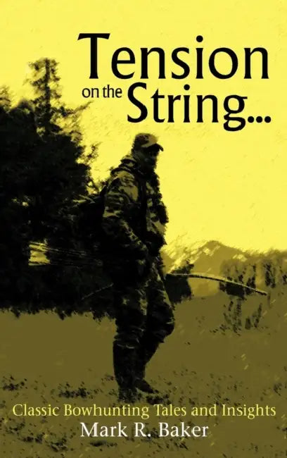 Tension on the String...: Classic Bowhunting Tales and Insights by Mark R. Baker