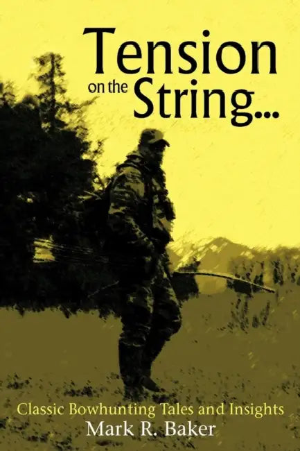 Tension on the String...: Classic Bowhunting Tales and Insights by Mark R. Baker
