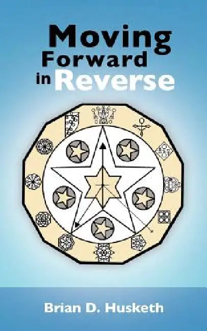 Moving Forward in Reverse by Brian D. Husketh
