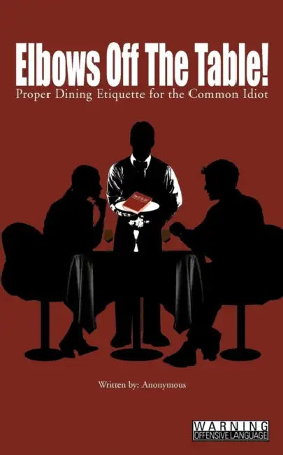 Elbows Off The Table!: Proper Dining Etiquette for the Common Idiot by Anonymous