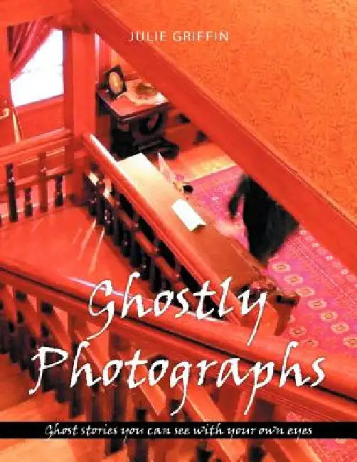 Ghostly Photographs: Ghost stories you can see with your own eyes by Julie Griffin