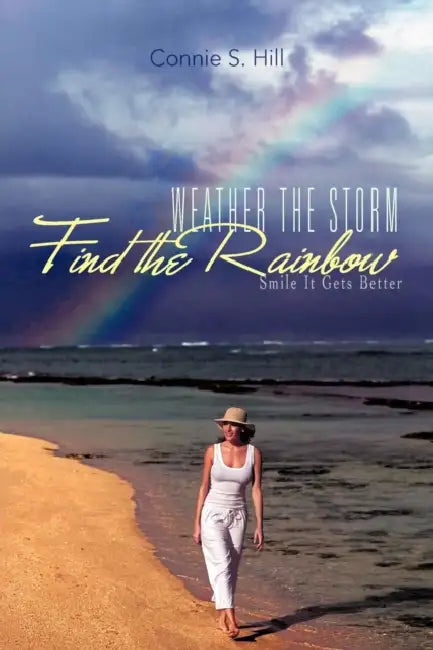 Weather the Storm Find the Rainbow: Smile It Gets Better by Connie S. Hill