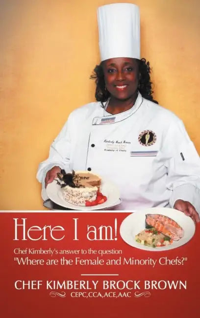 Here I Am!: Chef Kimberly's Answer to the Question Where Are the Female and Minority Chefs? by Chef Kimberly Brock Brown Cepc Cca Ace