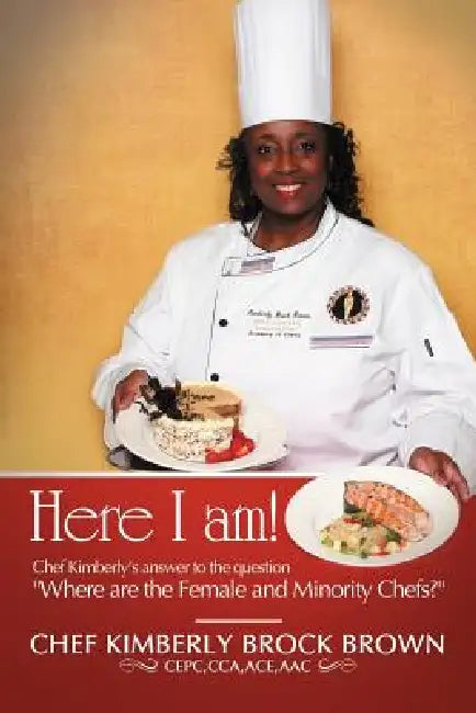 Here I Am!: Chef Kimberly's Answer to the Question Where Are the Female and Minority Chefs? by Chef Kimberly Brock Brown Cepc Cca Ace