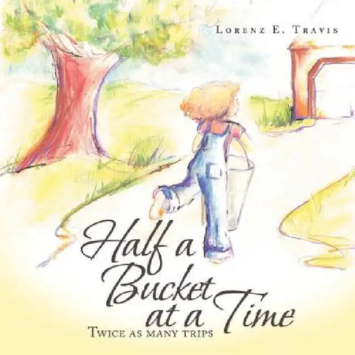 Half a Bucket at a Time: Twice as many trips by Lorenz E. Travis
