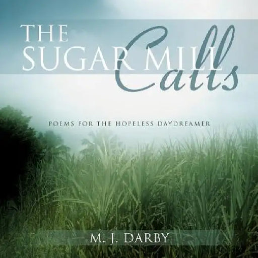 The Sugar Mill Calls: Poems for the Hopeless Daydreamer by M. J. Darby