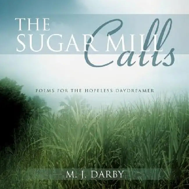 The Sugar Mill Calls: Poems for the Hopeless Daydreamer by M. J. Darby