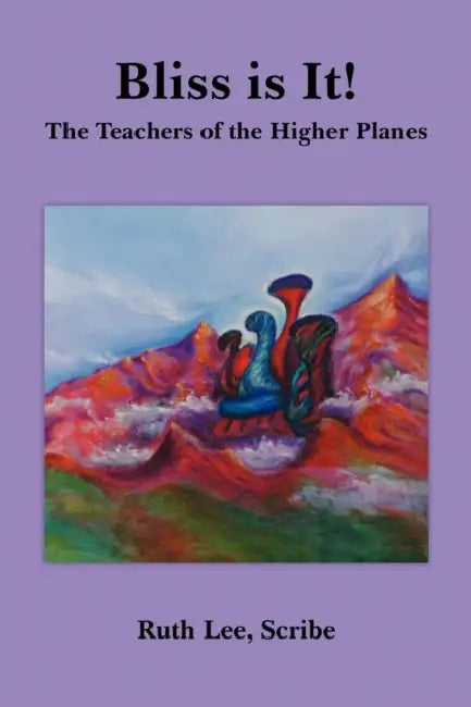 Bliss is It!: The Teachers of the Higher Planes by Ruth Lee Scribe