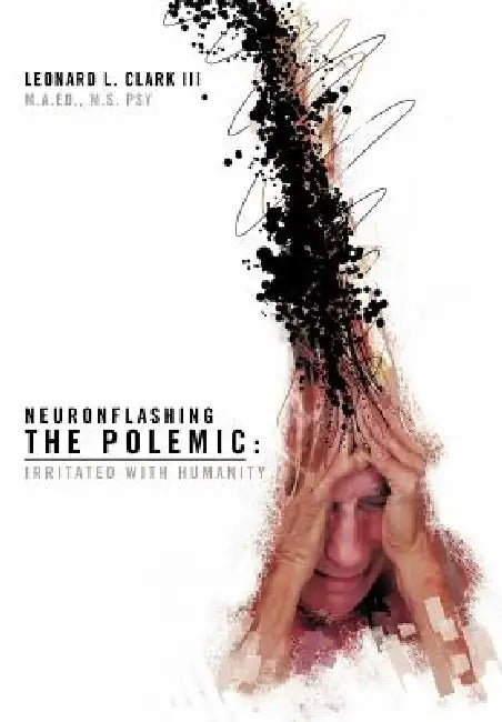 Neuronflashing the Polemic: Irritated with Humanity by Leonard L. Clark, II Clark M. a. Ed M. S. Psy Leonard L.