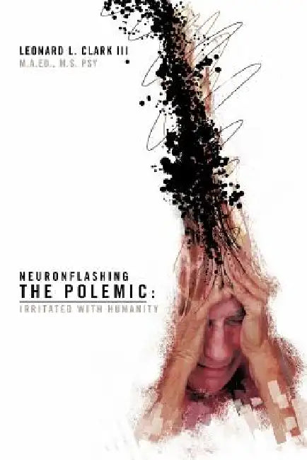 Neuronflashing the Polemic: Irritated with Humanity by Leonard L. Clark, II Clark M. a. Ed M. S. Psy Leonard L.