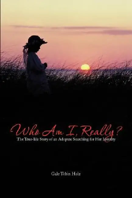 Who Am I, Really?: The True-Life Story of an Adoptee Searching for Her Identity by Gale Tobin Holz