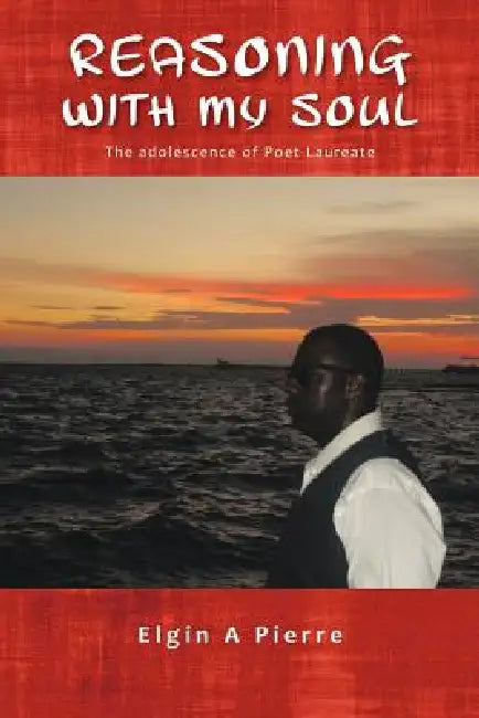 Reasoning with My Soul: The Adolescence of Poet Laureate by Elgin A. Pierre