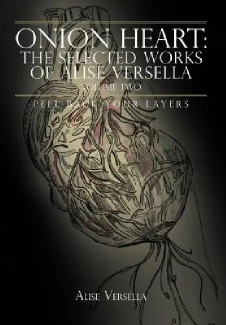 Onion Heart: The Selected Works of Alise Versella, Volume Two: Peel Back your Layers by Alise Versella