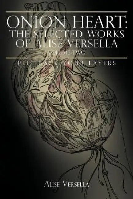 Onion Heart: The Selected Works of Alise Versella, Volume Two: Peel Back your Layers by Alise Versella