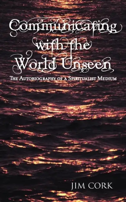 Communicating with the World Unseen: The Autobiography of a Spiritualist Medium by Jim Cork