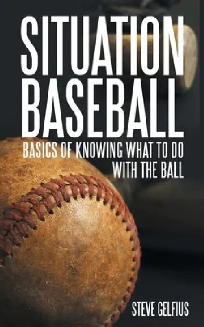 Situation Baseball: Basics of knowing what to do with the ball by Steve Gelfius