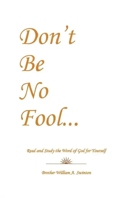 Don't Be No Fool: Read and Study the Word of God for Yourself by Brother William a. Swinton