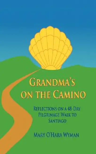 Grandma's on the Camino: Reflections on a 48-Day Walking Pilgrimage to Santiago by Mary O. Wyman