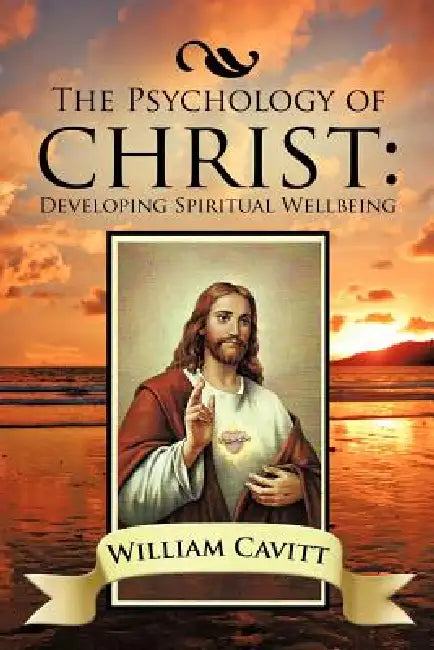 The Psychology of Christ: Developing Spiritual Wellbeing by William Cavitt