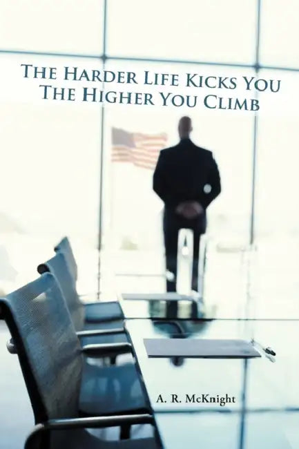 The Harder Life Kicks You The Higher You Climb by A. R. McKnight