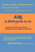 Aim, La Maitrise de La Vie: Le Pouvoir de Choisir Votre Niveau de Performance Tout En Reduisant Votre Stress by Raymond Perras