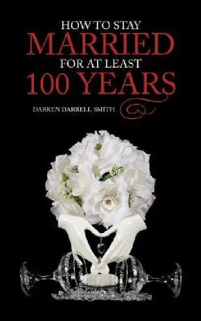 How to Stay Married for at Least 100 Years by Darren Darrell Smith