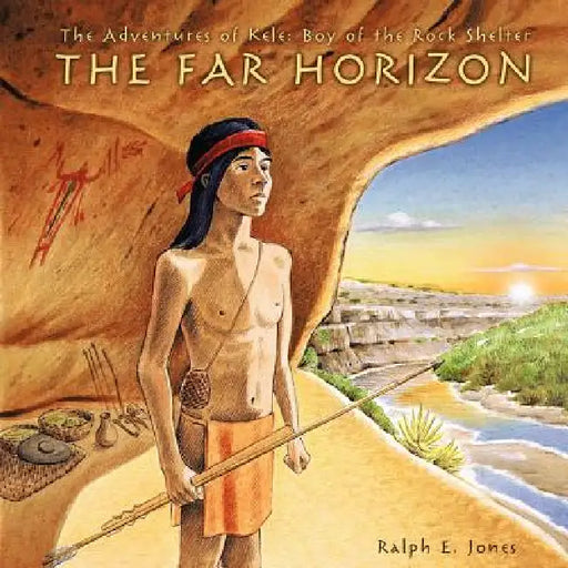 The Adventures of Kele: Boy of the Rock Shelter: The Far Horizon by Ralph E. Jones