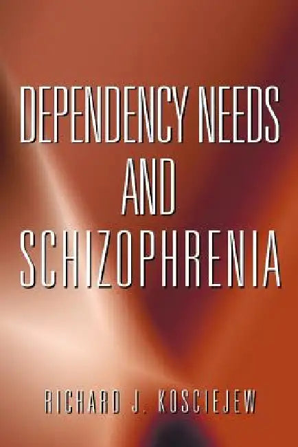 Dependency Needs and Schizophrenia by Richard J. Kosciejew