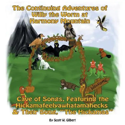The Continuing Adventures Of Willy The Worm At Harmony Mountain: Cave Of Songs, Featuring The Hickamafeelyawhatamahecks & Their Song. "The Hickamas" by Scott W. Gilbert