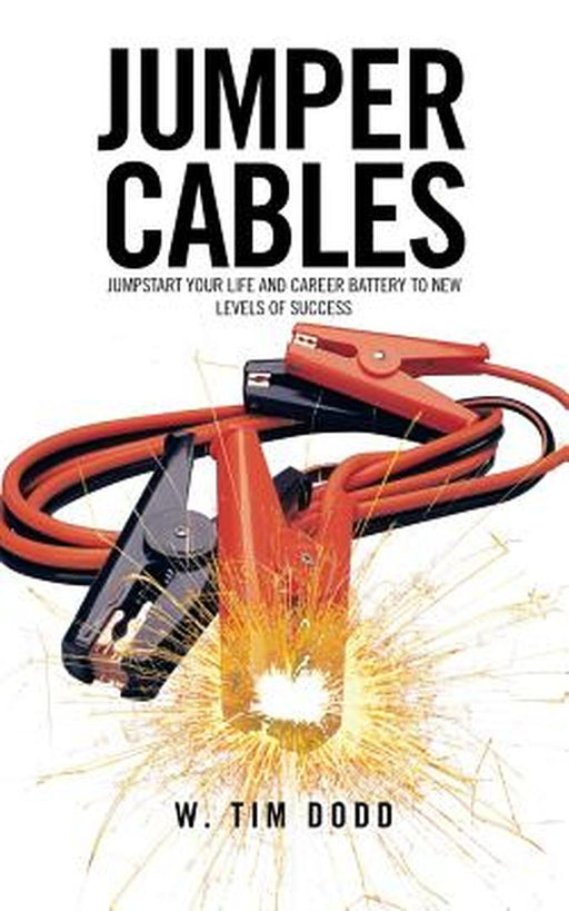 Jumper Cables: Jumpstart Your Life and Career Battery to New Levels of Success. by W. Tim Dodd