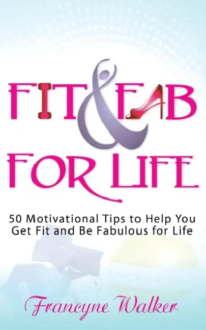 Fit & Fab for Life: 50 Motivational Tips to Help You Get Fit and Be Fabulous for Life by Francyne Walker