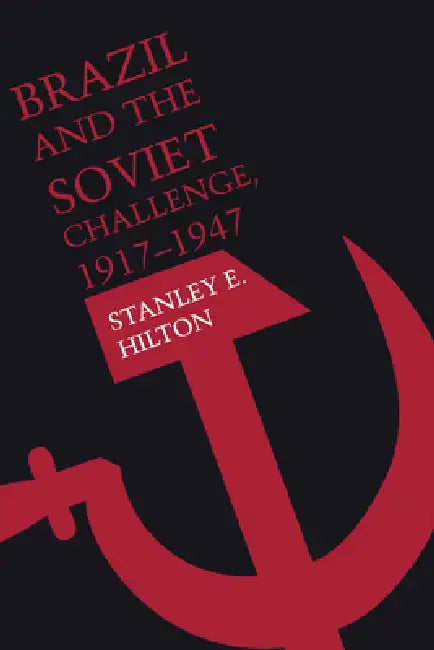 Brazil and the Soviet Challenge, 1917-1947 by Stanley E. Hilton