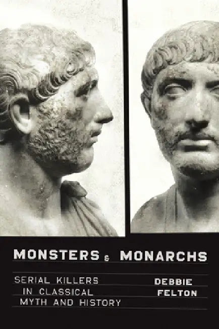 Monsters and Monarchs: Serial Killers in Classical Myth and History by Debbie Felton