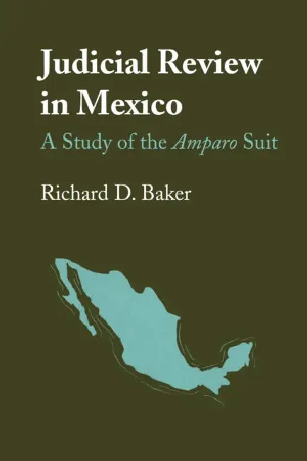 Judicial Review in Mexico: A Study of the Amparo Suit by Richard D. Baker