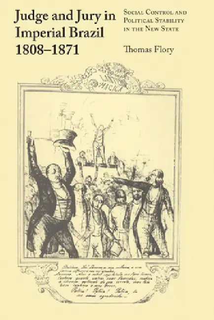 Judge and Jury in Imperial Brazil, 1808-1871: Social Control and Political Stability in the New State by Thomas Flory