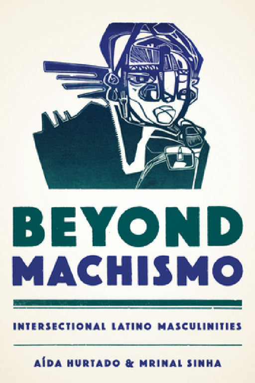 Beyond Machismo: Intersectional Latino Masculinities by Aída Hurtado