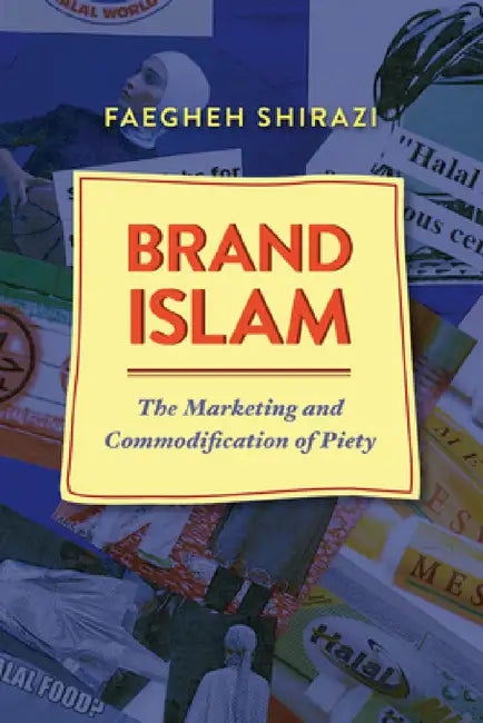 Brand Islam: The Marketing and Commodification of Piety by Faegheh Shirazi