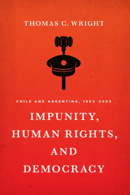 Impunity, Human Rights, and Democracy: Chile and Argentina, 1990-2005 by Thomas C. Wright