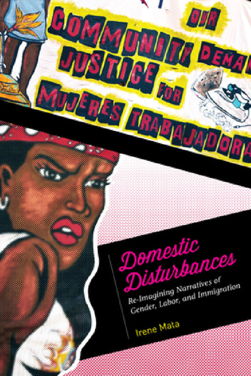Domestic Disturbances: Re-Imagining Narratives of Gender, Labor, and Immigration by Irene Mata