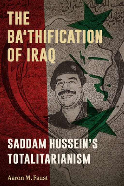 The Ba'thification of Iraq: Saddam Hussein's Totalitarianism by Aaron M. Faust